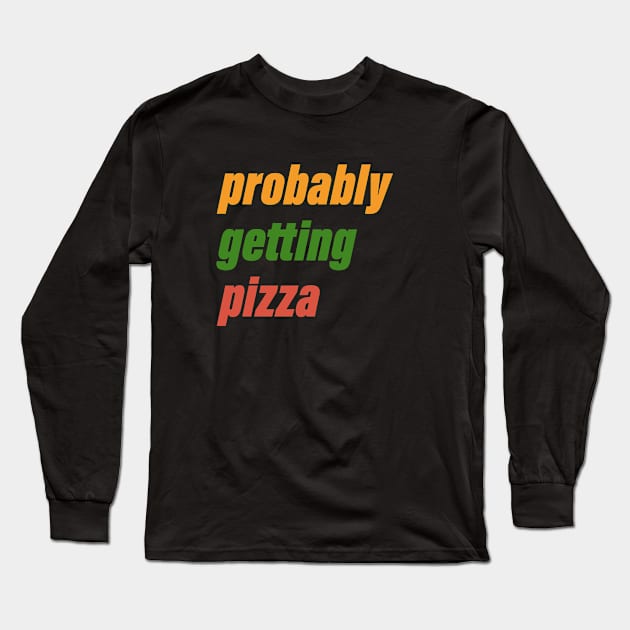 probably getting pizza Long Sleeve T-Shirt by AKdesign